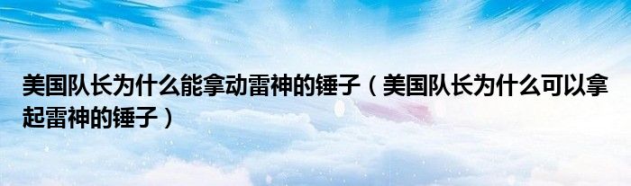 美国队长为什么能拿动雷神的锤子（美国队长为什么可以拿起雷神的锤子）