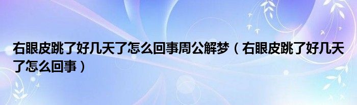 右眼皮跳了好几天了怎么回事周公解梦（右眼皮跳了好几天了怎么回事）