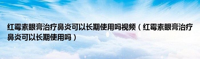 红霉素眼膏治疗鼻炎可以长期使用吗视频（红霉素眼膏治疗鼻炎可以长期使用吗）