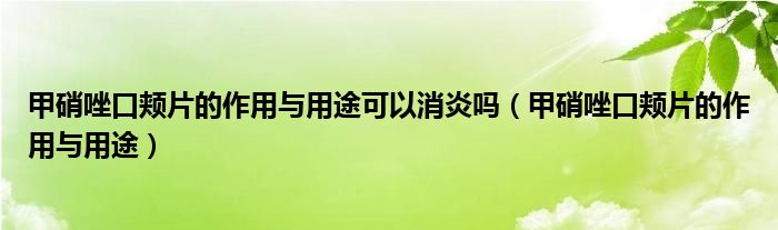 甲硝唑口颊片的作用与用途可以消炎吗（甲硝唑口颊片的作用与用途）