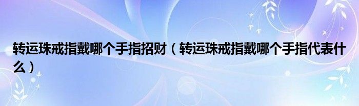 转运珠戒指戴哪个手指招财（转运珠戒指戴哪个手指代表什么）