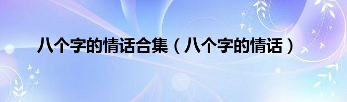 八个字的情话合集（八个字的情话）