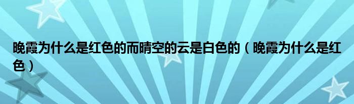 晚霞为什么是红色的而晴空的云是白色的（晚霞为什么是红色）