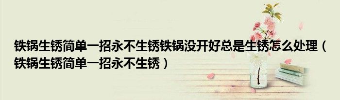 铁锅生锈简单一招永不生锈铁锅没开好总是生锈怎么处理（铁锅生锈简单一招永不生锈）