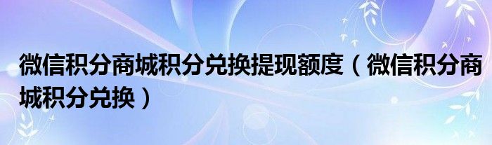 微信积分商城积分兑换提现额度（微信积分商城积分兑换）