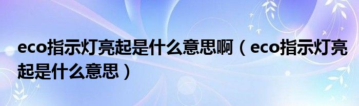 eco指示灯亮起是什么意思啊（eco指示灯亮起是什么意思）