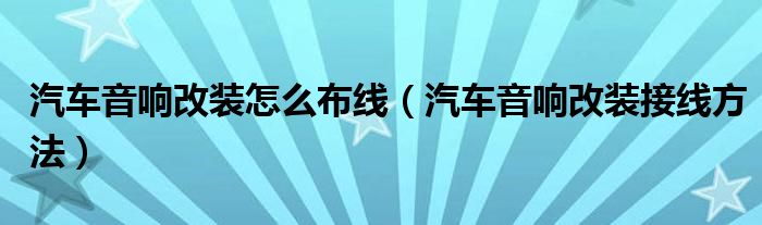 汽车音响改装怎么布线（汽车音响改装接线方法）