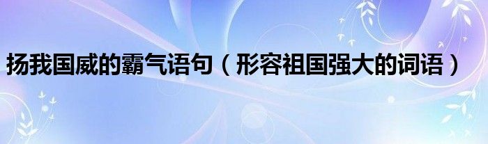 扬我国威的霸气语句（形容祖国强大的词语）