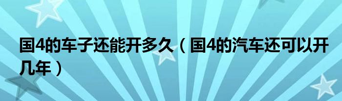 国4的车子还能开多久（国4的汽车还可以开几年）