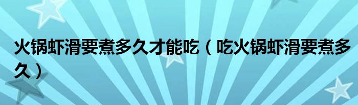 火锅虾滑要煮多久才能吃（吃火锅虾滑要煮多久）