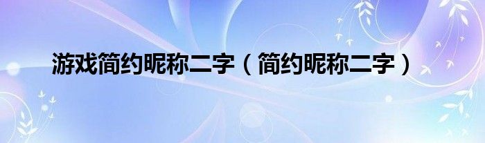 游戏简约昵称二字（简约昵称二字）