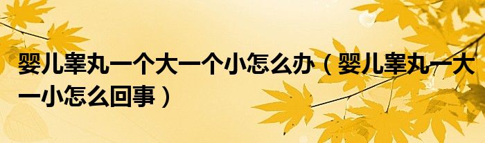 婴儿睾丸一个大一个小怎么办（婴儿睾丸一大一小怎么回事）