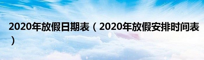 2020年放假日期表（2020年放假安排时间表）