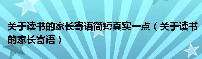 关于读书的家长寄语简短真实一点（关于读书的家长寄语）