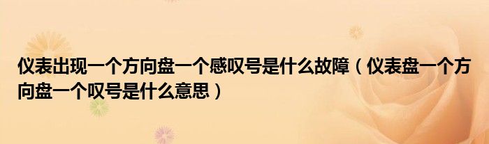 仪表出现一个方向盘一个感叹号是什么故障（仪表盘一个方向盘一个叹号是什么意思）