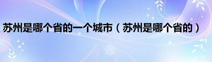 苏州是哪个省的一个城市（苏州是哪个省的）