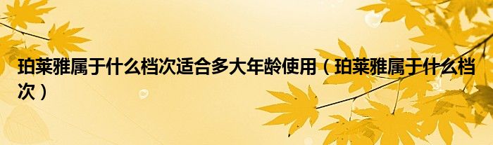 珀莱雅属于什么档次适合多大年龄使用（珀莱雅属于什么档次）