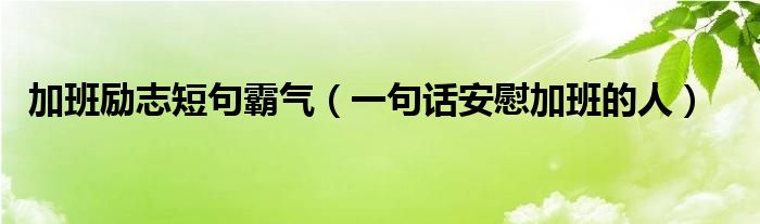 加班励志短句霸气（一句话安慰加班的人）