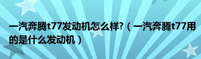 一汽奔腾t77发动机怎么样?（一汽奔腾t77用的是什么发动机）