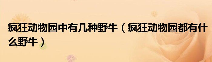 疯狂动物园中有几种野牛（疯狂动物园都有什么野牛）