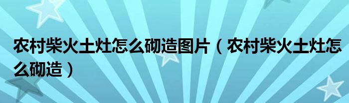 农村柴火土灶怎么砌造图片（农村柴火土灶怎么砌造）