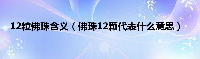 12粒佛珠含义（佛珠12颗代表什么意思）