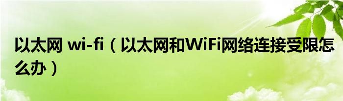 以太网 wi-fi（以太网和WiFi网络连接受限怎么办）