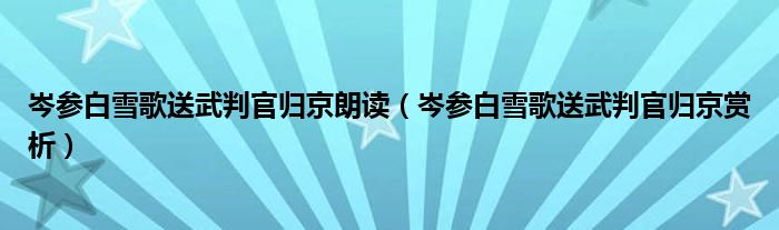 岑参白雪歌送武判官归京朗读（岑参白雪歌送武判官归京赏析）