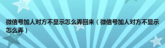 微信号加人对方不显示怎么弄回来（微信号加人对方不显示怎么弄）