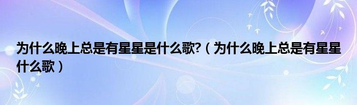 为什么晚上总是有星星是什么歌?（为什么晚上总是有星星什么歌）