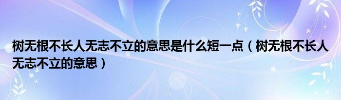 树无根不长人无志不立的意思是什么短一点（树无根不长人无志不立的意思）