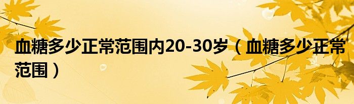 血糖多少正常范围内20-30岁（血糖多少正常范围）