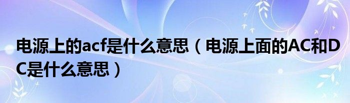 电源上的acf是什么意思（电源上面的AC和DC是什么意思）