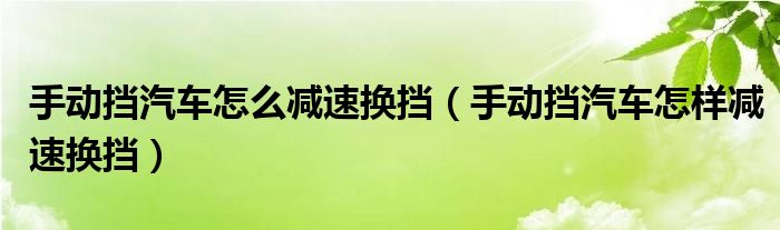 手动挡汽车怎么减速换挡（手动挡汽车怎样减速换挡）