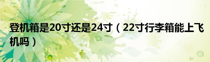 登机箱是20寸还是24寸（22寸行李箱能上飞机吗）