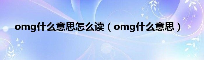 omg什么意思怎么读（omg什么意思）