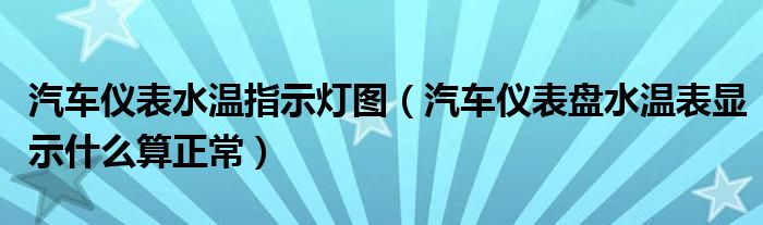 汽车仪表水温指示灯图（汽车仪表盘水温表显示什么算正常）