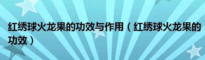 红绣球火龙果的功效与作用（红绣球火龙果的功效）