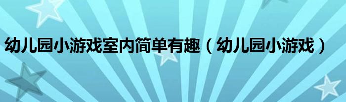 幼儿园小游戏室内简单有趣（幼儿园小游戏）