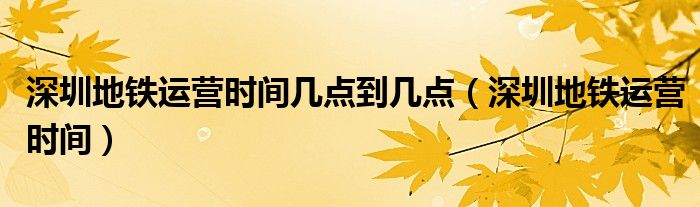 深圳地铁运营时间几点到几点（深圳地铁运营时间）