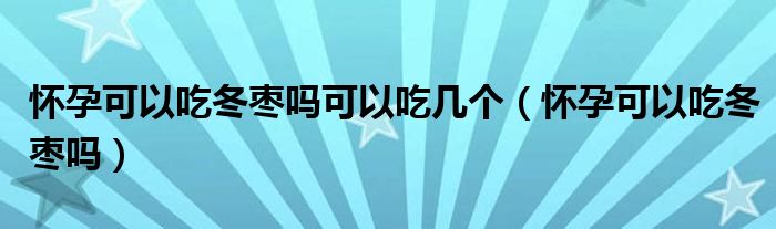 怀孕可以吃冬枣吗可以吃几个（怀孕可以吃冬枣吗）