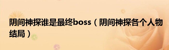 阴间神探谁是最终boss（阴间神探各个人物结局）