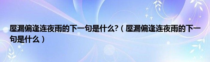 屋漏偏逢连夜雨的下一句是什么?（屋漏偏逢连夜雨的下一句是什么）