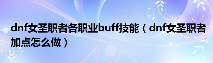 dnf女圣职者各职业buff技能（dnf女圣职者加点怎么做）