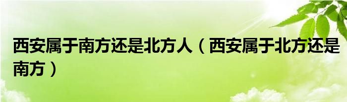 西安属于南方还是北方人（西安属于北方还是南方）