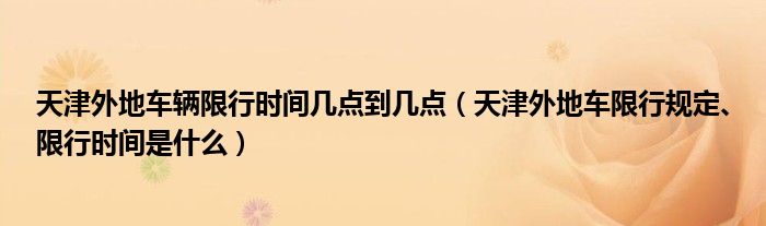 天津外地车辆限行时间几点到几点（天津外地车限行规定、限行时间是什么）