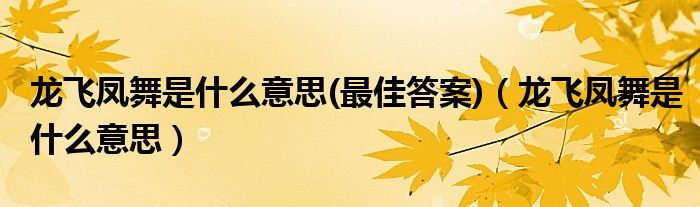 龙飞凤舞是什么意思(最佳答案)（龙飞凤舞是什么意思）