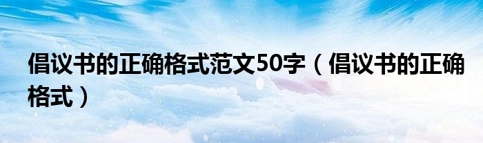 倡议书的正确格式范文50字（倡议书的正确格式）