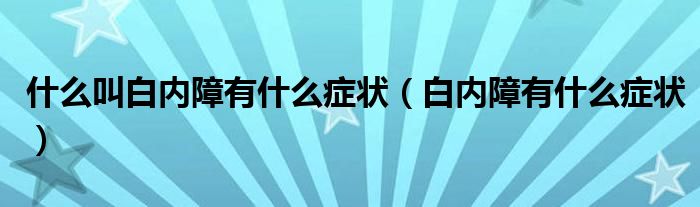 什么叫白内障有什么症状（白内障有什么症状）