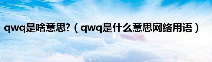 qwq是啥意思?（qwq是什么意思网络用语）